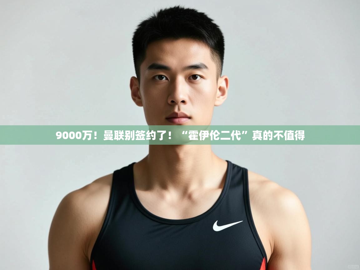 云开体育官网登录入口-9000万！曼联别签约了！“霍伊伦二代”真的不值得