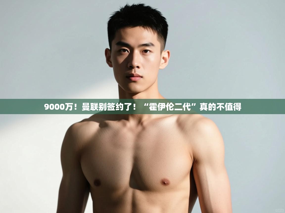 云开体育官网登录入口-9000万！曼联别签约了！“霍伊伦二代”真的不值得  第3张