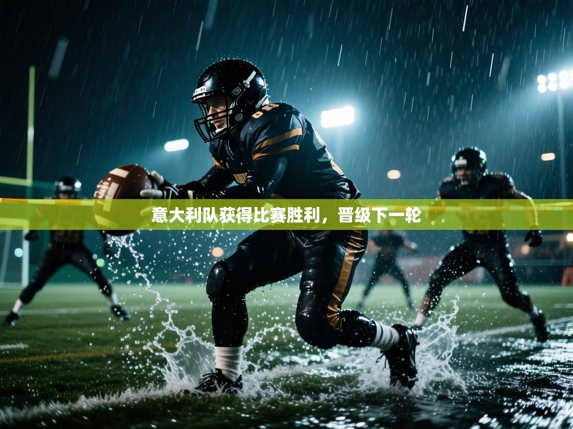 开云下载-意大利队获得比赛胜利，晋级下一轮  第4张