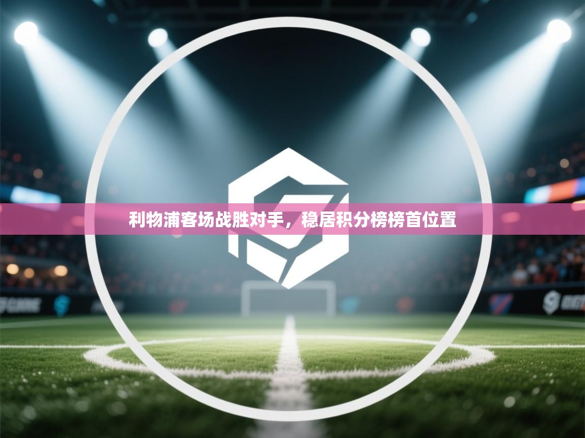 开云体育旧版下载地址-利物浦客场战胜对手，稳居积分榜榜首位置  第3张