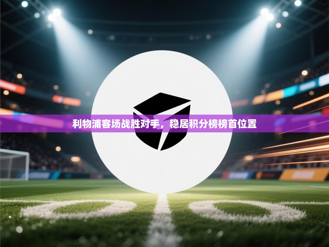 开云体育旧版下载地址-利物浦客场战胜对手，稳居积分榜榜首位置  第2张