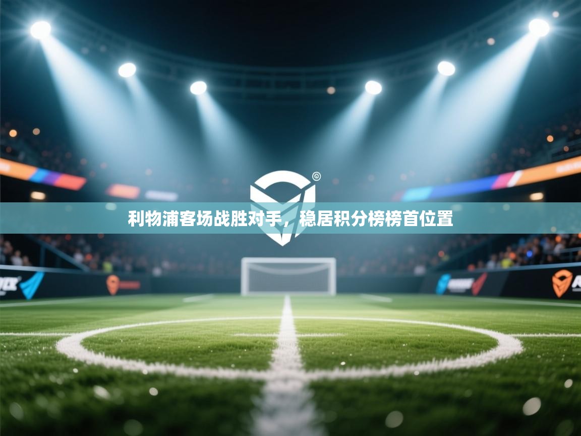 开云体育旧版下载地址-利物浦客场战胜对手，稳居积分榜榜首位置  第4张