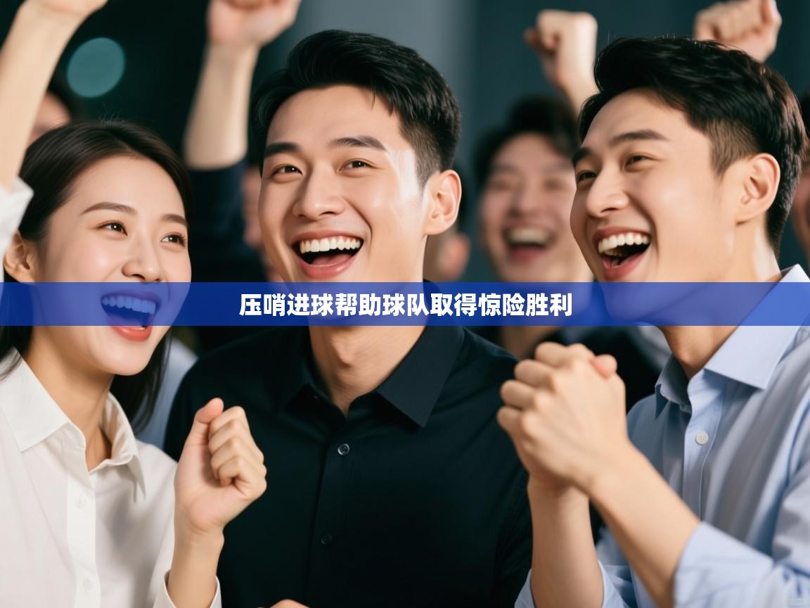 开云手机版-压哨进球帮助球队取得惊险胜利 第2张