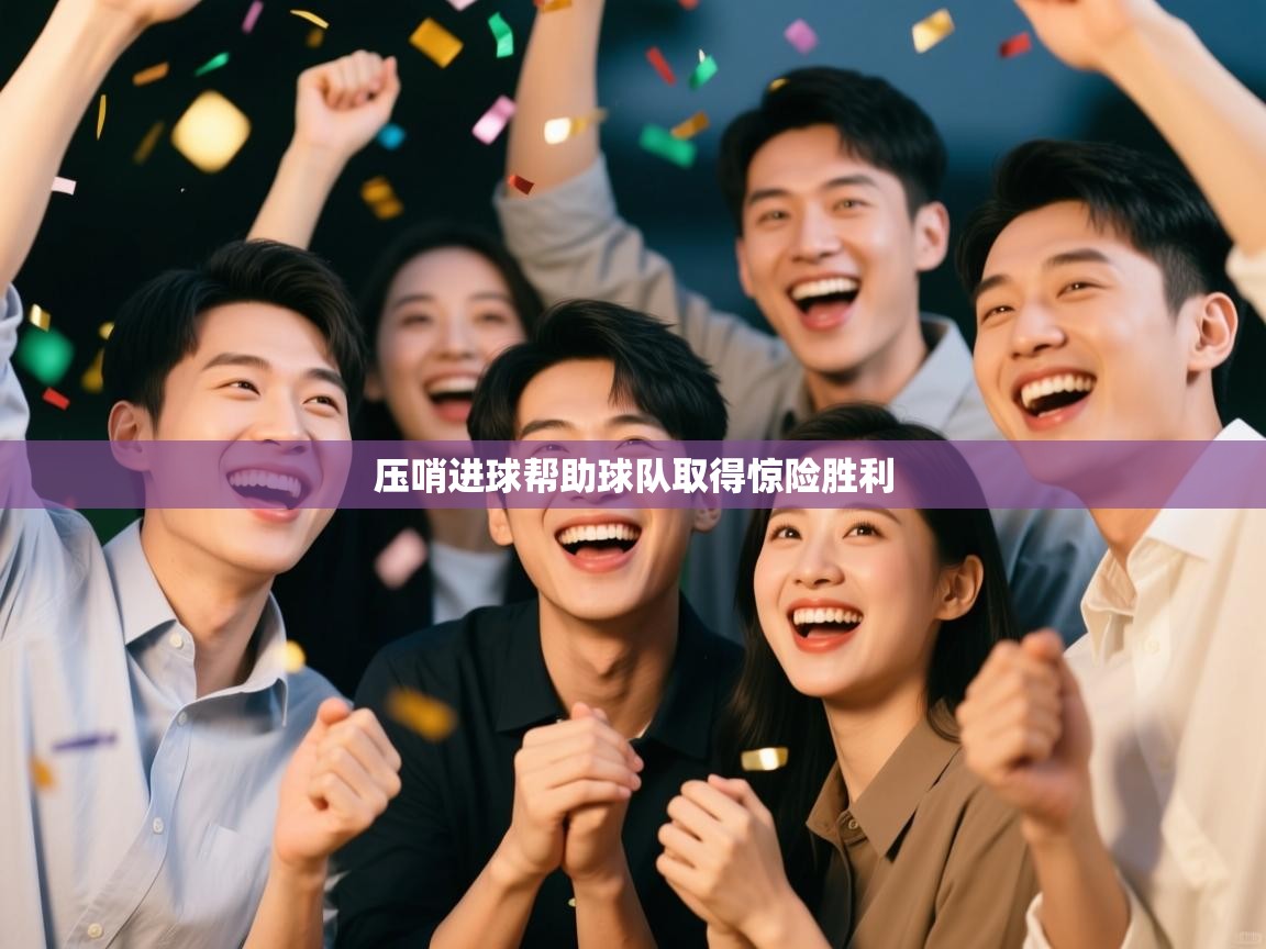 开云手机版-压哨进球帮助球队取得惊险胜利 第3张