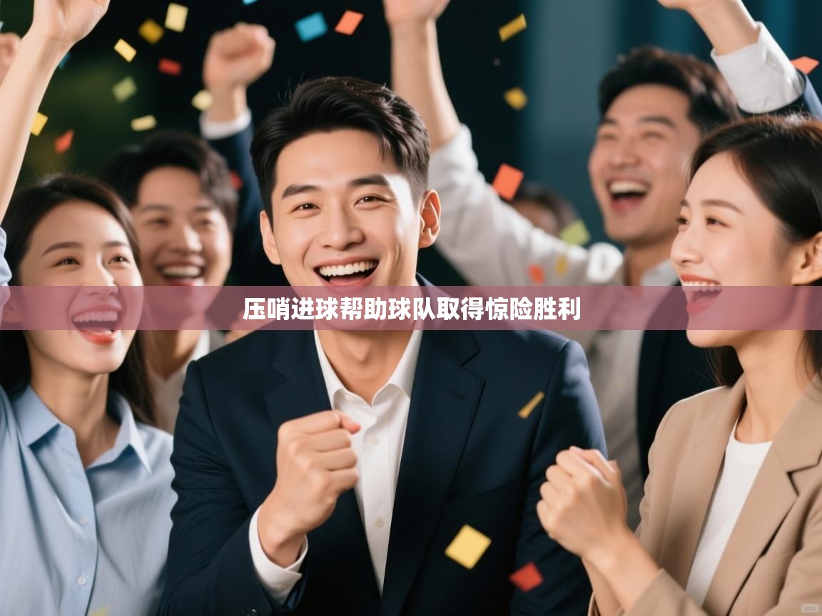 开云手机版-压哨进球帮助球队取得惊险胜利 第4张