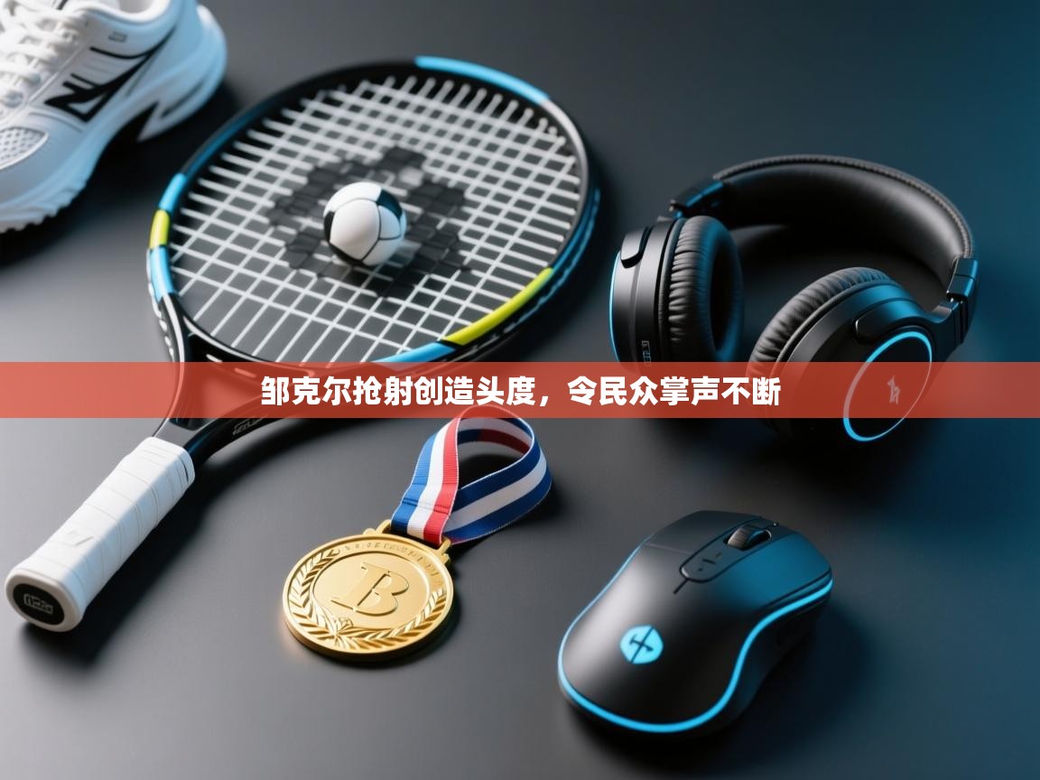 开云体育在线下载-邹克尔抢射创造头度，令民众掌声不断  第4张