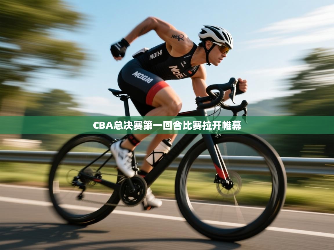 云开体育官方app下载-CBA总决赛第一回合比赛拉开帷幕