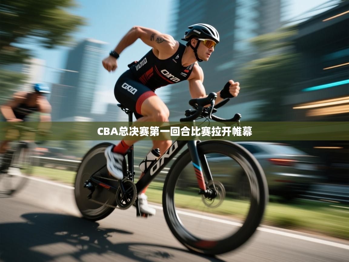 云开体育官方app下载-CBA总决赛第一回合比赛拉开帷幕  第3张