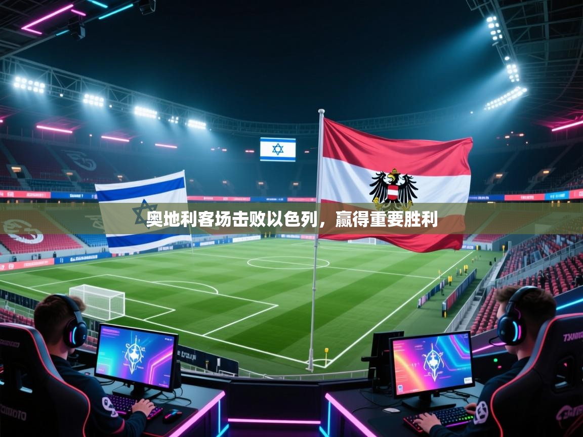 开云注册-奥地利客场击败以色列，赢得重要胜利  第4张
