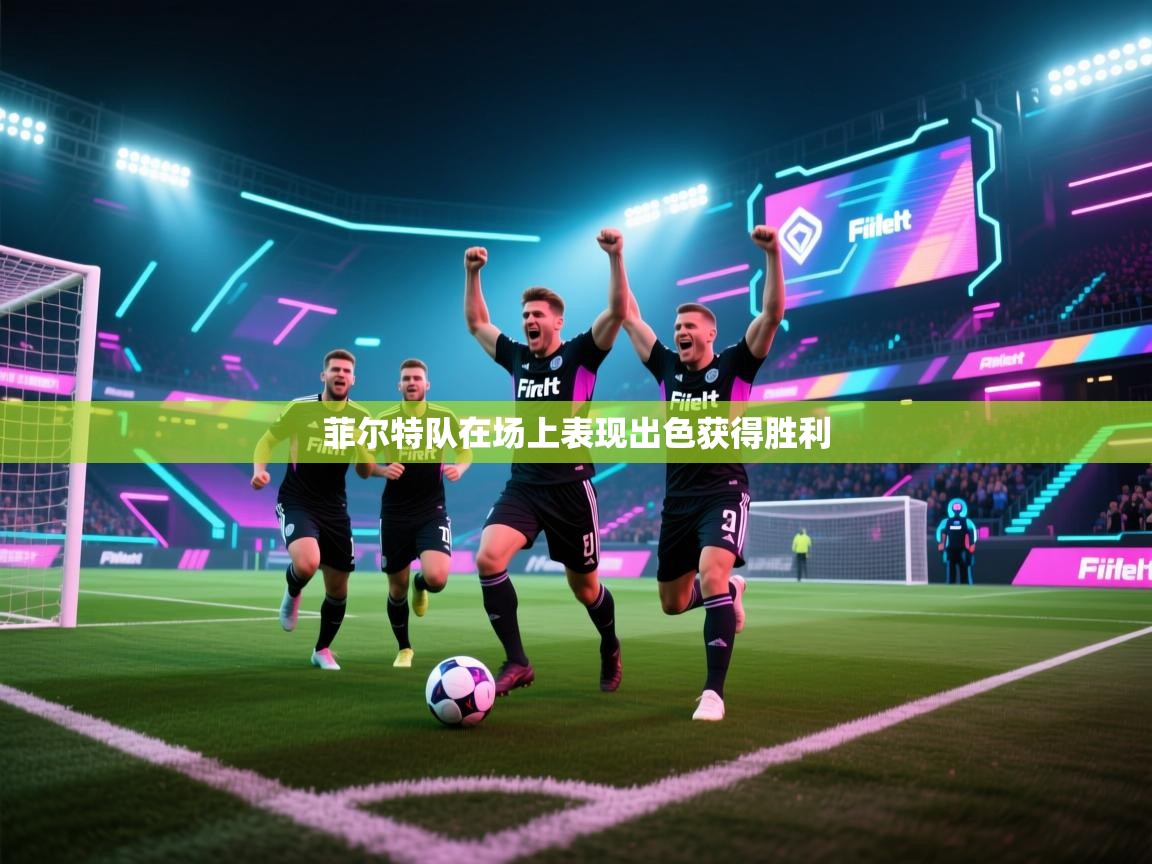 开云直播-菲尔特队在场上表现出色获得胜利