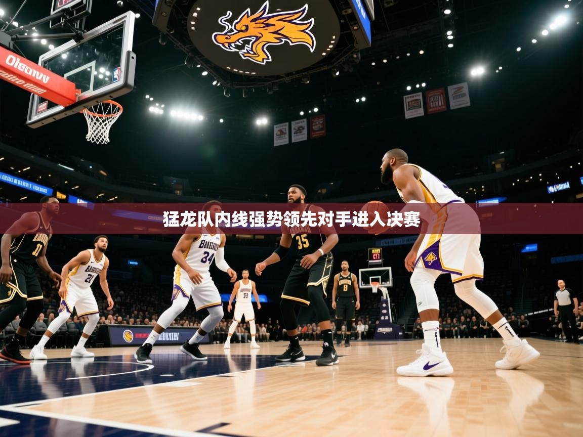 开云体育消息订阅关闭-猛龙队内线强势领先对手进入决赛  第4张