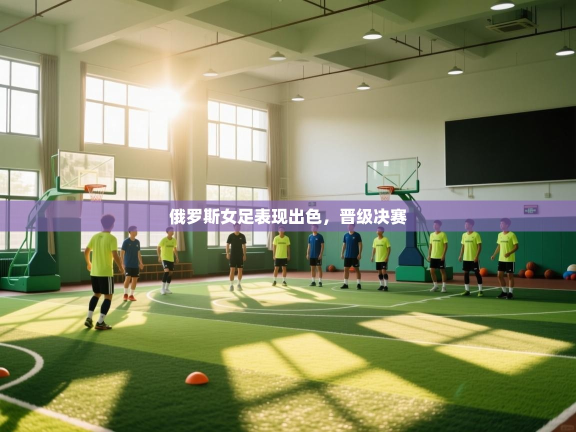 开云官网-俄罗斯女足表现出色，晋级决赛  第2张