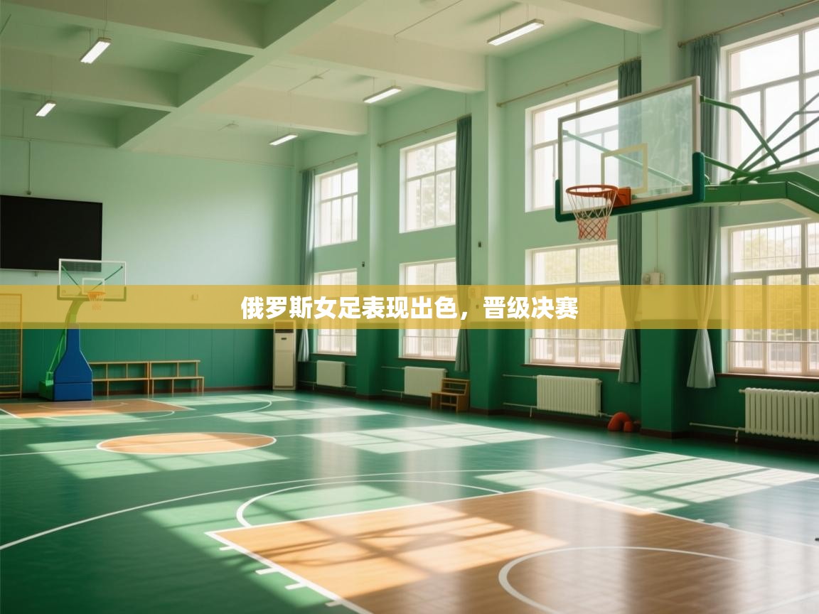 开云官网-俄罗斯女足表现出色，晋级决赛  第4张