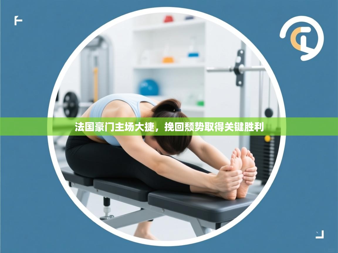 开云体育旧版下载地址-法国豪门主场大捷，挽回颓势取得关键胜利  第3张