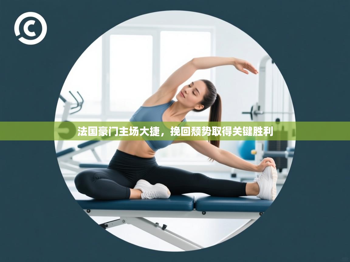 开云体育旧版下载地址-法国豪门主场大捷，挽回颓势取得关键胜利  第2张