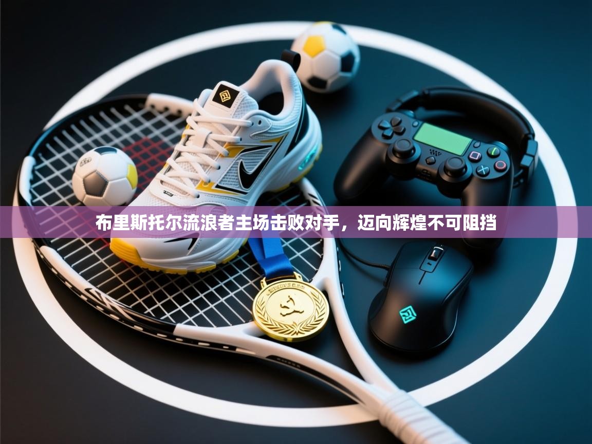 开云体育苹果版下载-布里斯托尔流浪者主场击败对手，迈向辉煌不可阻挡  第3张