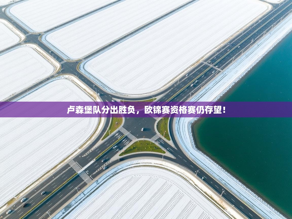 云开官网-卢森堡队分出胜负，欧锦赛资格赛仍存望！  第3张