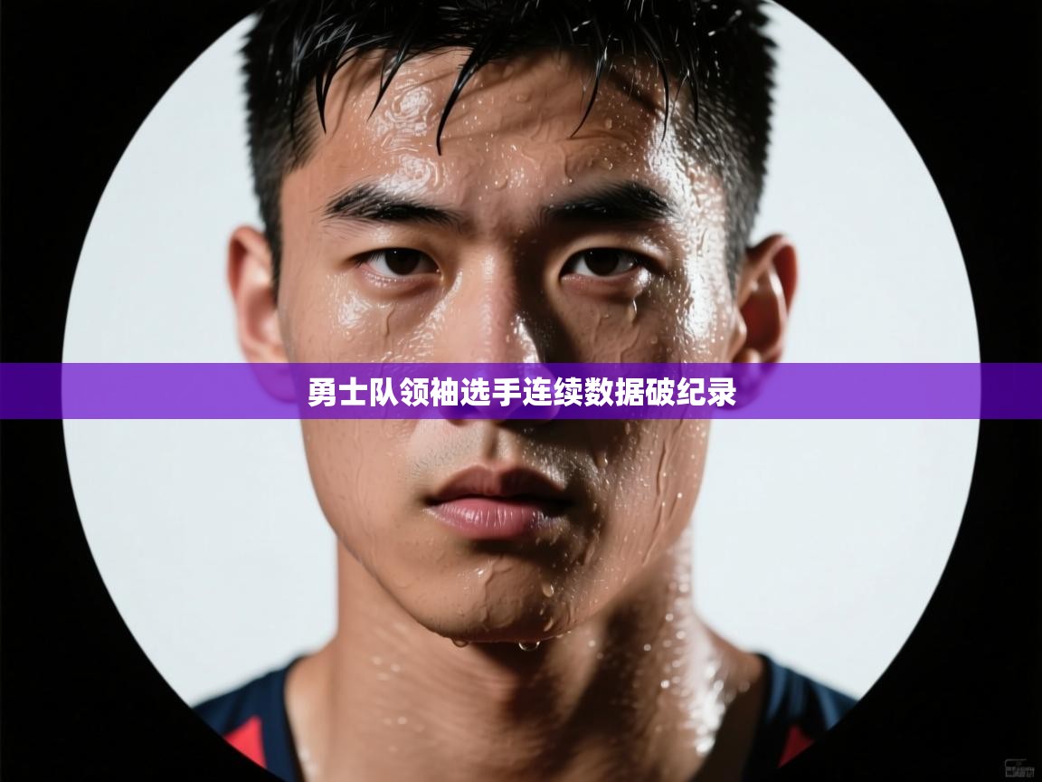 开云体育app官网-勇士队领袖选手连续数据破纪录