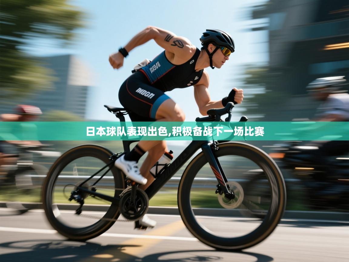 开云体育入口下载-日本球队表现出色,积极备战下一场比赛