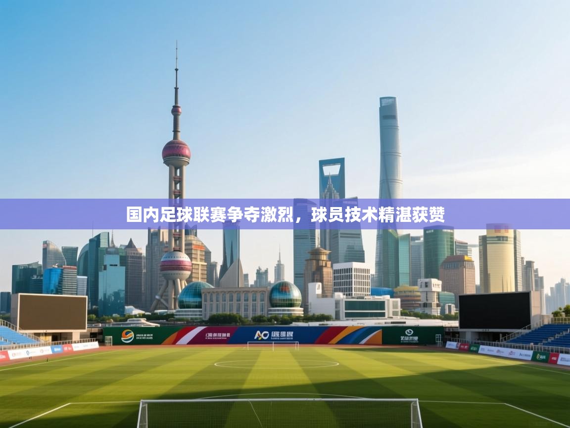 开云体育直播-国内足球联赛争夺激烈，球员技术精湛获赞  第3张