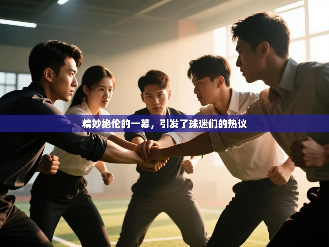 开云体育在线-精妙绝伦的一幕，引发了球迷们的热议  第3张