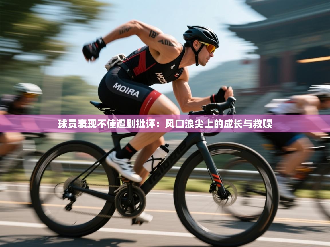 云开体育app登录入口-球员表现不佳遭到批评:风口浪尖上的成长与救赎 第2张