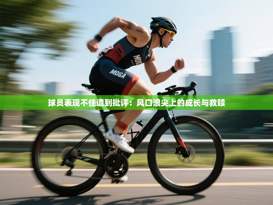 云开体育app登录入口-球员表现不佳遭到批评:风口浪尖上的成长与救赎 第3张