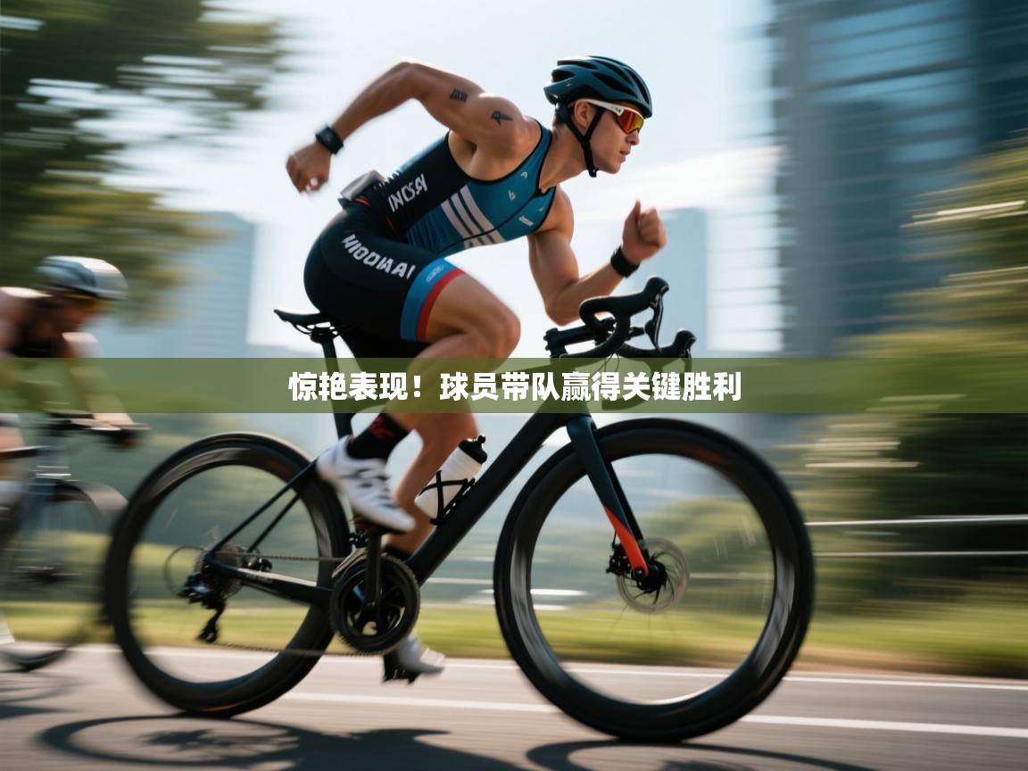 开云体育客服在线咨询-惊艳表现！球员带队赢得关键胜利