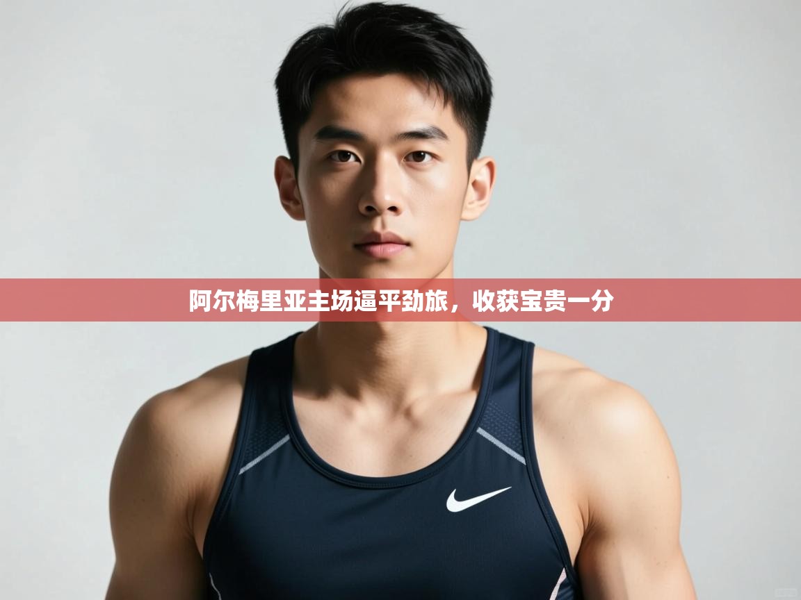 开云体育赛程表查询-阿尔梅里亚主场逼平劲旅,收获宝贵一分 第1张