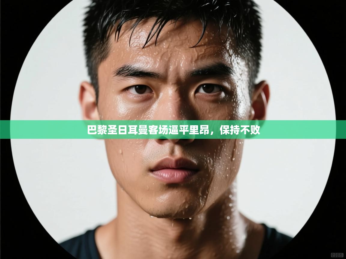 开云体育登录入口-巴黎圣日耳曼客场逼平里昂，保持不败  第2张