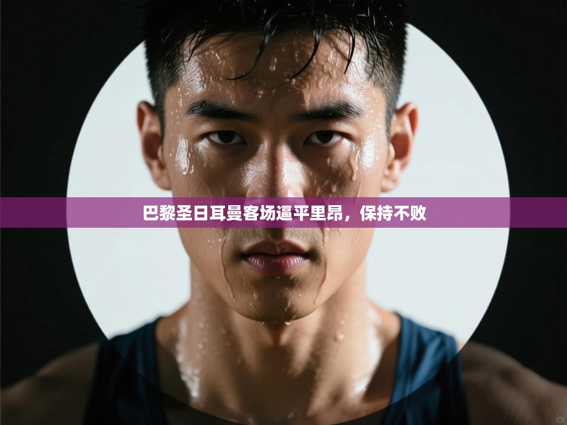 开云体育登录入口-巴黎圣日耳曼客场逼平里昂，保持不败  第4张