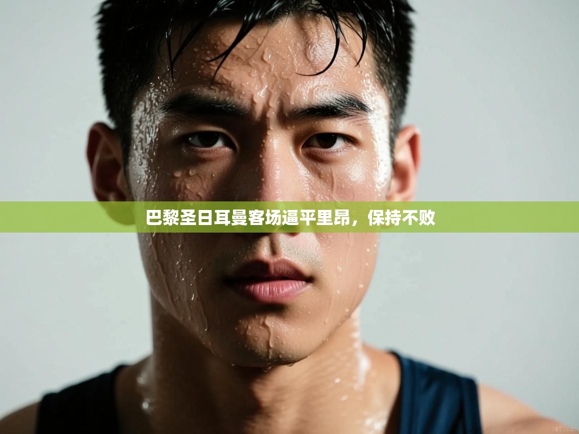 开云体育登录入口-巴黎圣日耳曼客场逼平里昂，保持不败  第3张