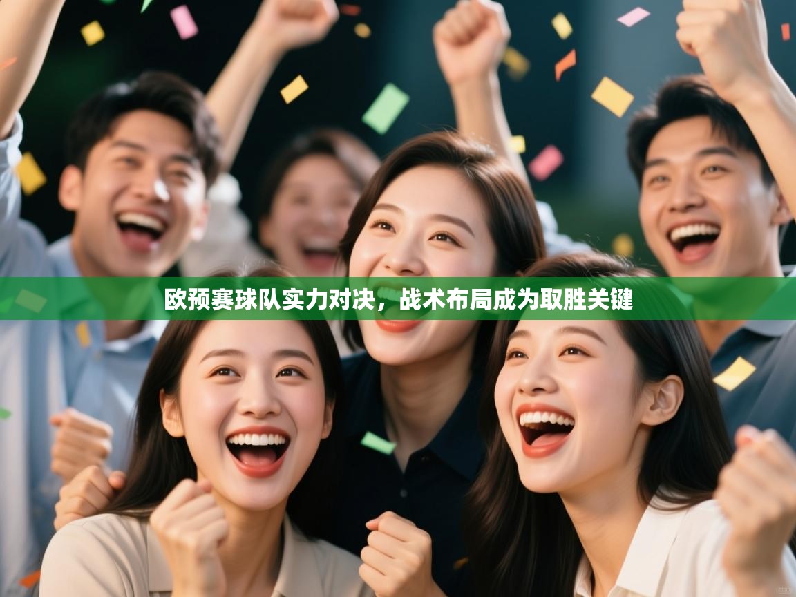 开云体育在线登入-欧预赛球队实力对决,战术布局成为取胜关键 第2张