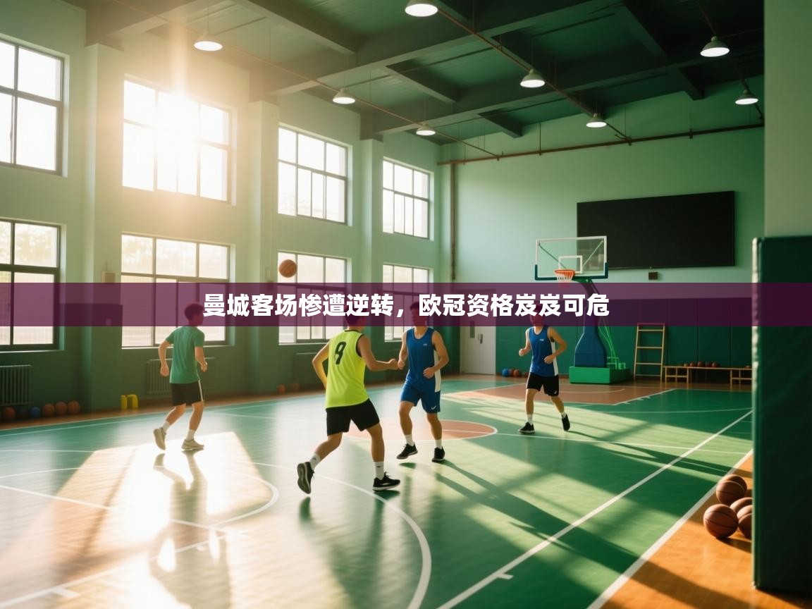 云开体育官网登录入口-曼城客场惨遭逆转,欧冠资格岌岌可危 第1张