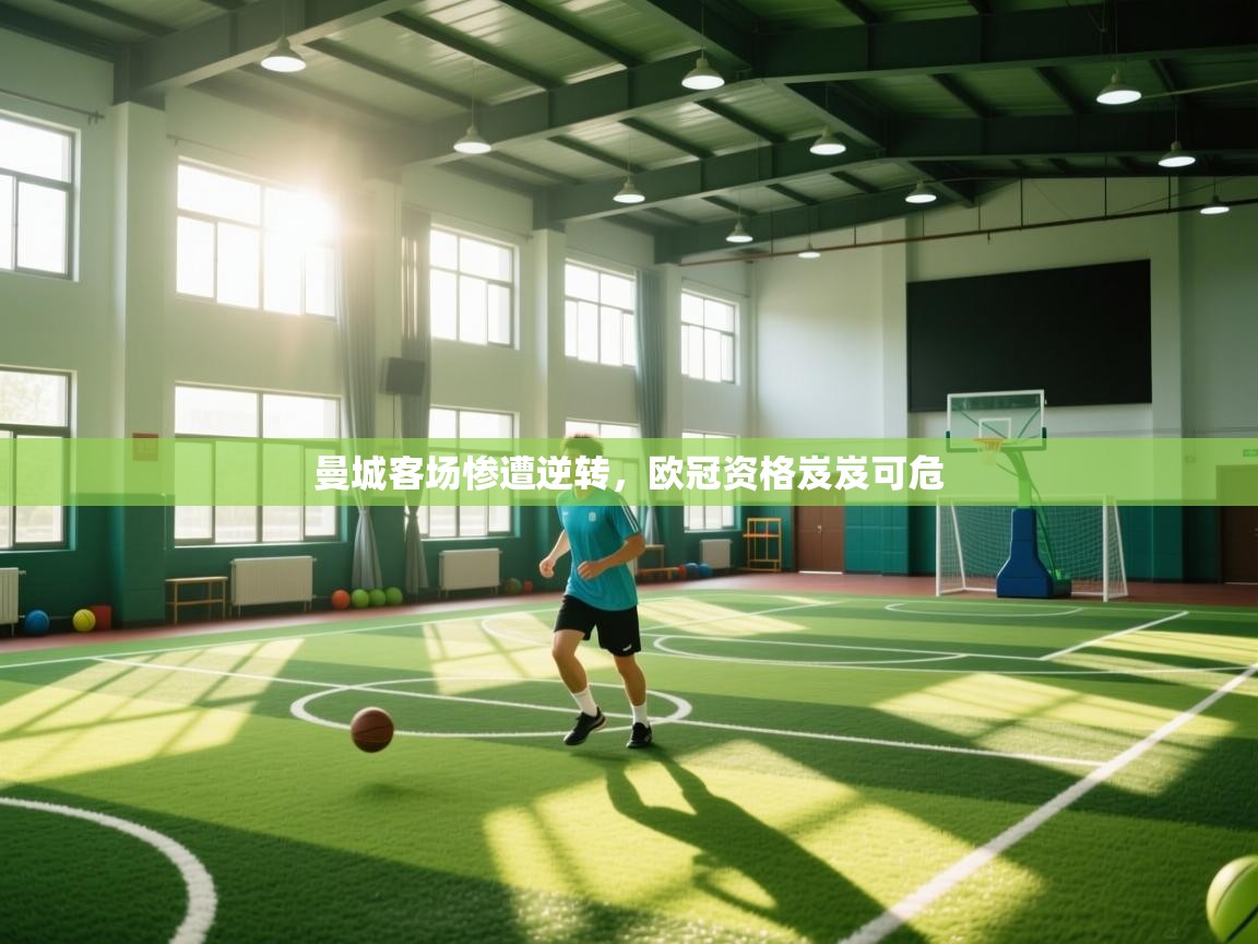 云开体育官网登录入口-曼城客场惨遭逆转,欧冠资格岌岌可危 第3张