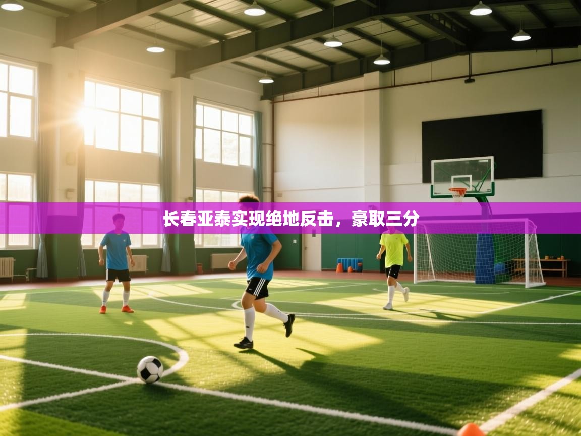 开云体育app官网入口网页版-长春亚泰实现绝地反击,豪取三分 第2张