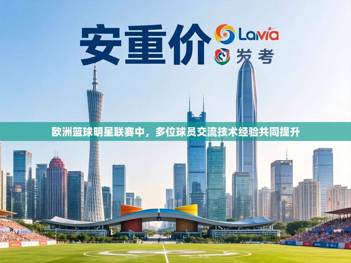 kaiyun-欧洲篮球明星联赛中，多位球员交流技术经验共同提升  第4张