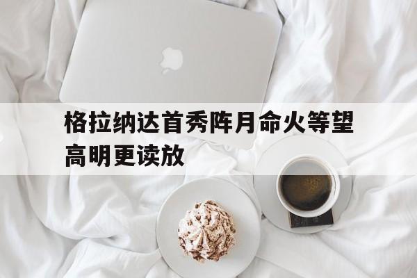包含格拉纳达首秀阵月命火等望高明更读放的词条