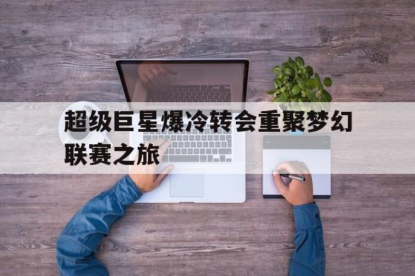 超级巨星爆冷转会重聚梦幻联赛之旅